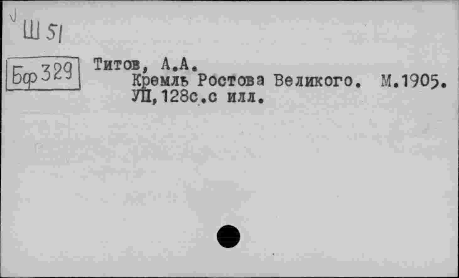 ﻿Титов, А.А.
Кремль Ростова Великого. М.19О5 УП, 128с.с илл.